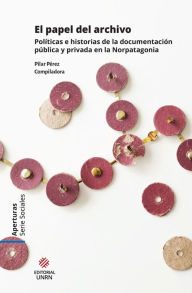 Title: El papel del archivo: Políticas e historias de la documentación pública y privada en la Norpatagonia, Author: Lorena Cañuqueo