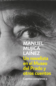 Title: Un novelista en el Museo del Prado y otros cuentos (Cuentos completos 2), Author: Manuel Mujica Lainez