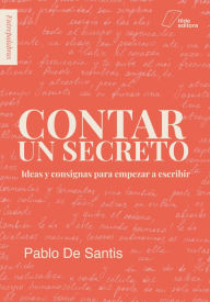 Title: Contar un secreto: Ideas y consignas para empezar a escribir, Author: Pablo De Santis