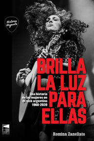 Title: Brilla la luz para ellas: Una historia de las mujeres en el rock argentino 1960-2020, Author: Romina Zanellato