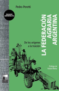 Title: La Federación Agraria Argentina: De los orígenes a la traición, Author: Pedro Peretti