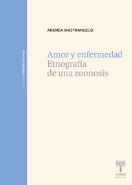 Title: Amor y enfermedad: Etnografía de una zoonosis, Author: Andrea Mastrangelo