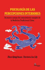 Title: Psicología de las percepciones interiores: Un nuevo campo de conocimiento surgido de la Medicina Tradicional China, Author: Lily Liu