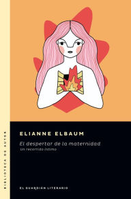Title: El despertar de la maternidad: Un recorrido íntimo, Author: Elianne Elbaum
