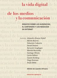 Title: La vida digital de los medios y la comunicación: Ensayos sobre las audiencias, el contenido y los negocios en internet, Author: Alejandro Nobell