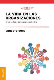 Title: La vida en las organizaciones: El aprendizaje como acción colectiva, Author: Ernesto Gore