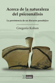 Title: Acerca de la naturaleza del psicoanálisis: La persistencia de un discurso paradójico, Author: Gregorio Kohon