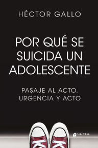 Title: Por qué se suicida un adolescente: Pasaje al acto, urgencia y acto, Author: Hector Gallo