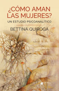 Title: ¿Cómo aman las mujeres?: Un estudio psicoanalítico, Author: Bettina Quiroga