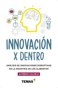 Title: Innovación por dentro: Análisis de innovaciones disruptivas en la industria de los alimentos, Author: Alfredo Calvelo