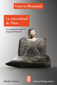 Title: La otra mitad de Dios: Una indagación sobre el imaginario humano, Author: Ginevra Bompiani