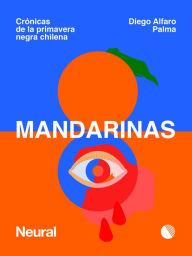 Title: Mandarinas: Crónicas de la primavera negra chilena, Author: Diego Alfaro Palma