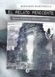 Title: El relato pendiente: Algunas historias no deben ser contadas, Author: Bernardo Martorella