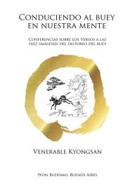 Title: Conduciendo al buey en nuestra mente: Conferencias sobre los Versos a las diez imágenes del pastoreo del buey, Author: Seh Wook Jang