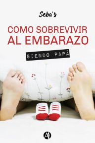 Title: Cómo sobrevivir al embarazo siendo papá, Author: Sebastián Groba