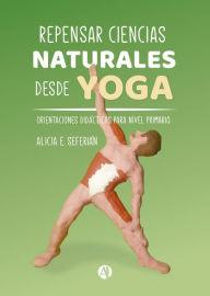 Title: Repensar ciencias naturales desde yoga: Orientaciones didácticas para nivel primario, Author: Alicia E. Seferian