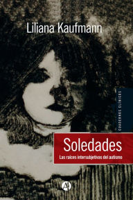Title: Soledades: Las raíces intersubjetivas del autismo, Author: Liliana Kaufmann