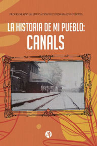 Title: La historia de mi pueblo: Canals, Author: INSTITUTO SUPERIOR PROFESORADO DEL CANALS