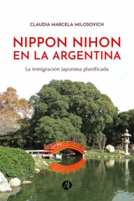 Title: Nippon Nihon en la Argentina: La inmigración japonesa planificada, Author: Claudia Marcela Milosovich