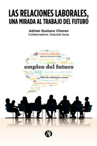 Title: Las Relaciones Laborales, una mirada al trabajo del futuro, Author: Adrian Gustavo Choren
