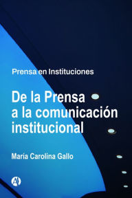 Title: De la Prensa a la comunicación institucional, Author: María Carolina Gallo