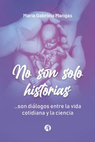 Title: No son solo historias.: .son diálogos entre la vida cotidiana y la ciencia, Author: María Gabriela Mangas