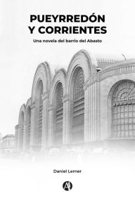 Title: Pueyrredón y Corrientes: Una novela del barrio del Abasto, Author: Daniel Lerner