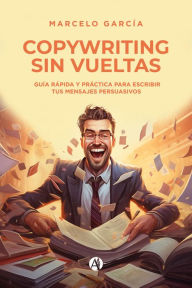 Title: Copywriting sin vueltas: Guía rápida y práctica para escribir tus mensajes persuasivos, Author: Marcelo García