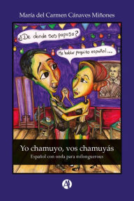 Title: Yo chamuyo, vos chamuyás: Español con onda para milonguerous, Author: María Carmen Cánaves del Miñones