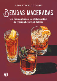 Title: Bebidas maceradas: Un manual para la elaboración de vermut, fernet, bitter, Author: Sebastián Oddone
