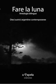 Title: Fare la luna. Antologia bilingue: Dieci autrici argentine contemporanee, Author: Marta Braier