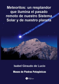 Title: Meteoritos: Un resplandor que ilumina el pasado remoto de nuestro Sistema Solar y de nuestro planeta, Author: Isabel Giraudo de Lucio