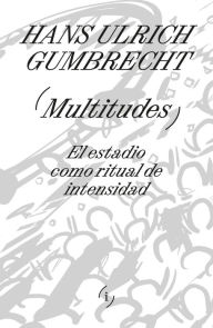 Title: Multitudes: El estadio como ritual de intensidad, Author: Hans Ulrich Gumbrecht