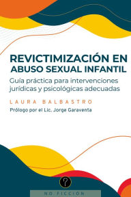 Title: Revictimización en abuso sexual infantil: Guía práctica para intervenciones jurídicas y psicológicas adecuadas, Author: Laura Balbastro