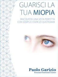 Title: Guarisci la tua miopia: Riacquista una vista perfetta con semplici esercizi giornalieri, Author: Paolo Garizio