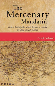 Title: The Mercenary Mandarin: How a British adventurer became a general in Qing-dynasty China, Author: David Leffman