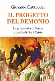 Title: Il progetto del demonio: La prospettiva di Satana e quella di Gesù Cristo, Author: Giovanni Cavalcoli