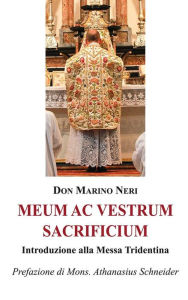 Title: Meum ac vestrum sacrificium: Introduzione alla Messa Tridentina, Author: Marino Neri
