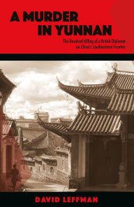 Title: A Murder in Yunnan: The Unsolved Killing of a British Diplomat on China's Southwestern Frontier, Author: David Leffman