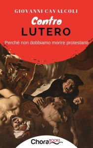 Title: Contro Lutero: Perché non dobbiamo morire protestanti, Author: Giovanni Cavalcoli