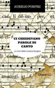 Title: Ci chiedevano parole di canto: La crisi della musica liturgica, Author: Aurelio Porfiri