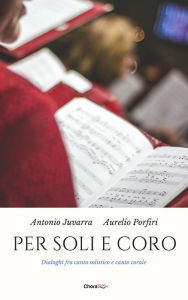 Title: Per soli e coro: Dialoghi fra canto solistico e canto corale, Author: Antonio Juvarra