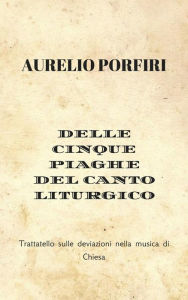 Title: Delle cinque piaghe del canto liturgico: Trattatello sulle deviazioni nella musica di Chiesa, Author: Aurelio Porfiri