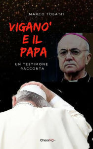 Title: Viganò e il Papa: Un testimone racconta, Author: Marco Tosatti