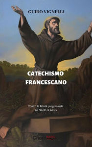 Title: Catechismo Francescano: Contro le falsità progressiste sul Santo di Assisi, Author: Guido Vignelli