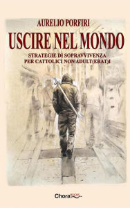 Title: Uscire nel mondo: Strategie di sopravvivenza per cattolici non adult(erat)i, Author: Aurelio Porfiri