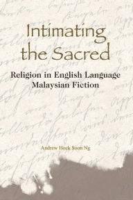 Title: Intimating the Sacred: Religion in English Language Malaysian Fiction, Author: Andrew Hock Soon Ng