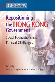 Title: Repositioning the Hong Kong Government: Social Foundations and Political Challenges, Author: Stephen Wing-kai Chiu