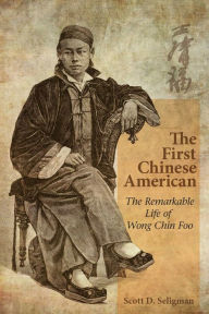 Title: The First Chinese American: The Remarkable Life of Wong Chin Foo, Author: Scott D. Seligman