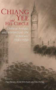 Title: Chiang Yee and His Circle: Chinese Artistic and Intellectual Life in Britain, 1930-1950, Author: Paul Bevan